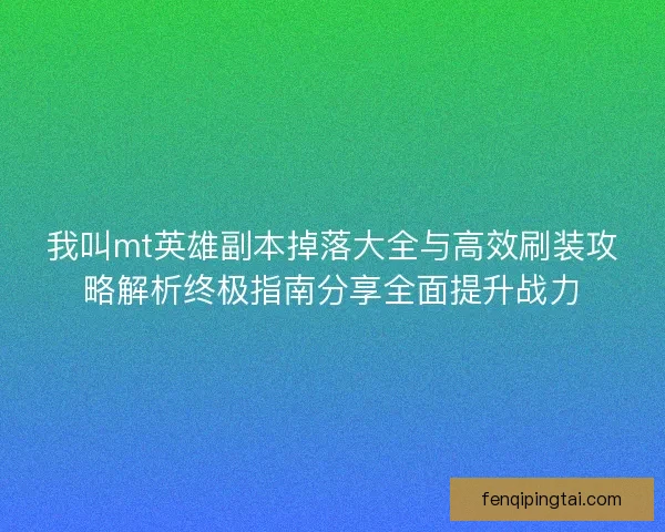 我叫mt英雄副本掉落大全与高效刷装攻略解析终极指南分享全面提升战力