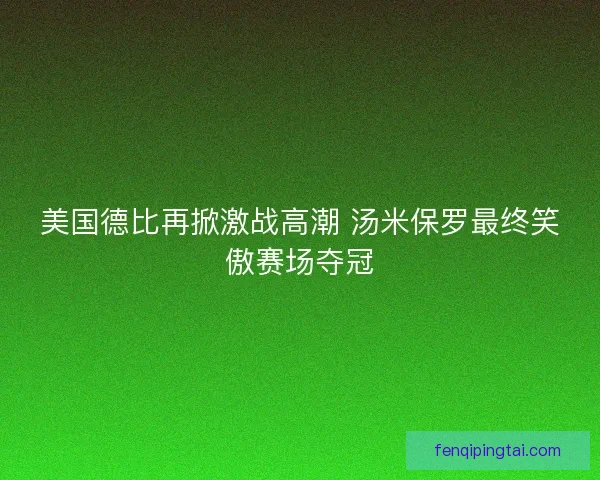 美国德比再掀激战高潮 汤米保罗最终笑傲赛场夺冠
