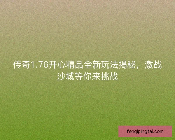 传奇1.76开心精品全新玩法揭秘，激战沙城等你来挑战