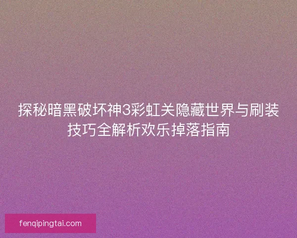 探秘暗黑破坏神3彩虹关隐藏世界与刷装技巧全解析欢乐掉落指南