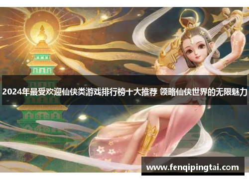 2024年最受欢迎仙侠类游戏排行榜十大推荐 领略仙侠世界的无限魅力