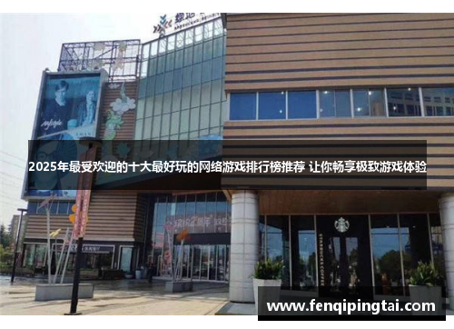 2025年最受欢迎的十大最好玩的网络游戏排行榜推荐 让你畅享极致游戏体验