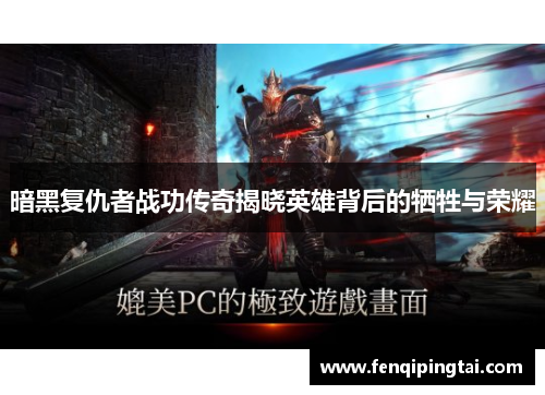 暗黑复仇者战功传奇揭晓英雄背后的牺牲与荣耀