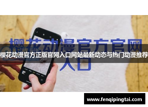 樱花动漫官方正版官网入口网站最新动态与热门动漫推荐