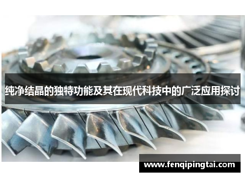 纯净结晶的独特功能及其在现代科技中的广泛应用探讨